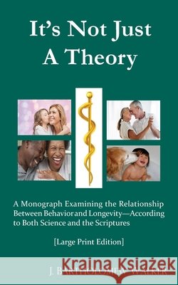 It's Not Just A Theory: A Monograph Examining the Relationship Between Behavior and Longevity; According to Both Science and Scriptures [Large Walker, J. Bartholomew 9780988694576 Quadrakoff Publications Group, LLC - książka
