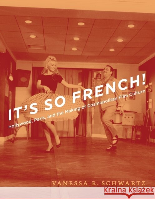 It's So French!: Hollywood, Paris, and the Making of Cosmopolitan Film Culture Schwartz, Vanessa R. 9780226742434 University of Chicago Press - książka