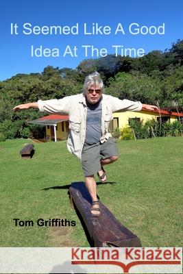 It Seemed Like a Good Idea at the Time Tom Griffiths 9781715150129 Blurb - książka