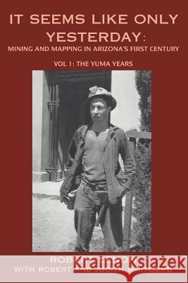 It Seems Like Only Yesterday: Mining and Mapping in Arizona's First Century Vol 1: The Yuma Years Lenon, Robert 9780595319534 iUniverse - książka