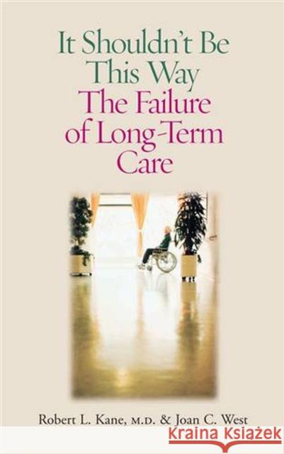 It Shouldn't Be This Way: The Failure of Long-Term Care Kane, Robert L. 9780826514875 Vanderbilt University Press - książka