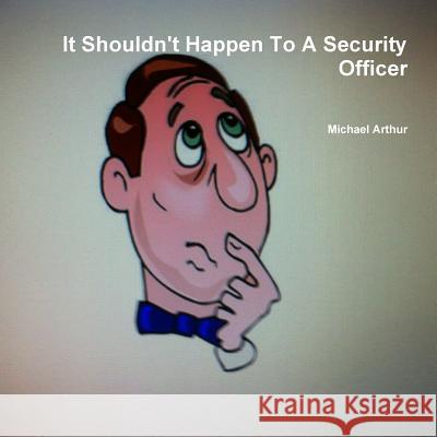 It Shouldn't Happen To A Security Officer Arthur, Michael 9781312201323 Lulu.com - książka