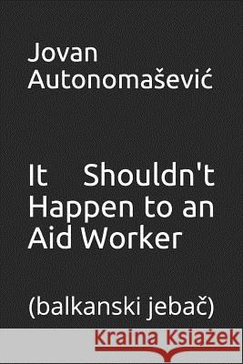 It Shouldn't Happen to an Aid Worker: balkanski jebač Autonoma 9781527219137 Prokletije - książka