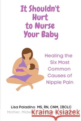 It Shouldn't Hurt to Nurse Your Baby: Healing the Six Most Common Causes of Nipple Pain Ibclc Lisa Paladino Cnm 9798540419840 Independently Published - książka