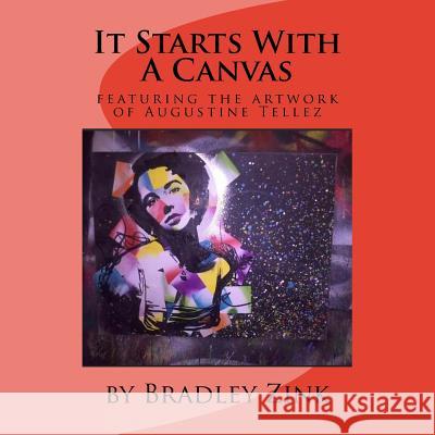 It Starts With A Canvas: featuring the artwork of Augustine Tellez Zink, Bradley 9781517668549 Createspace - książka