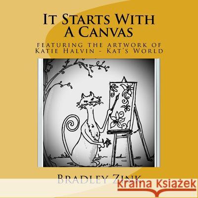 It Starts With A Canvas: featuring the artwork of Katie Halvin - Kat's World Zink, Bradley 9781514721995 Createspace Independent Publishing Platform - książka