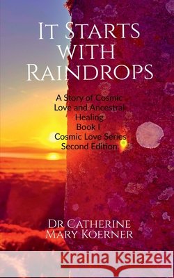It Starts with Raindrops: A Story of Cosmic Love and Ancestral Healing: Book I Cosmic Love Series Second Edition. Dr Catherine Mary Koerner 9798903629664 Notion Press - książka