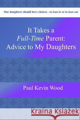 It Takes A Full-Time Parent: Advice to My Daughters Paul Kevin Wood 9780359146291 Lulu.com - książka