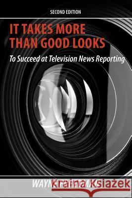 It Takes More Than Good Looks: To Succeed at Television News Reporting Freedman, Wayne 9780984312535 Wealth of Wisdom LLC - książka