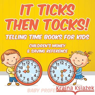 It Ticks Then Tocks! - Telling Time Books For Kids: Children's Money & Saving Reference Baby Professor 9781683263920 Baby Professor - książka