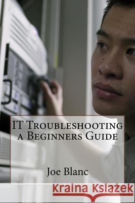 IT Troubleshooting a Beginners Guide Blanc, Joe 9781983640377 Createspace Independent Publishing Platform - książka