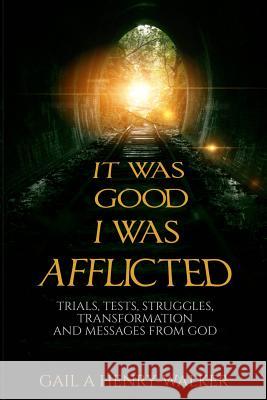 It Was Good I Was Afflicted: Trials, Tests, Struggles, Transformation and Messages from God Gail a. Henry-Walker Matthew J. L Jesh Ar 9780692397770 Lgt Publishing House - książka