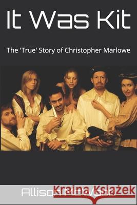 It Was Kit: The 'True' Story of Christopher Marlowe Allison McWood 9781777136017 Annelid Press - książka