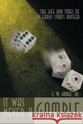 It Was Never a Gamble: The Life and Times of an Early 1900's Hustler James, C. W., Jr. 9780595099221 Writers Club Press - książka