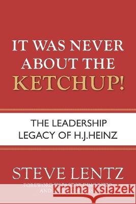 It Was Never About the Ketchup!: The Leadership Legacy of H.J. Heinz Steve Lentz, Dino Rizzo, Eric Scalise 9781954943407 High Bridge Books - książka