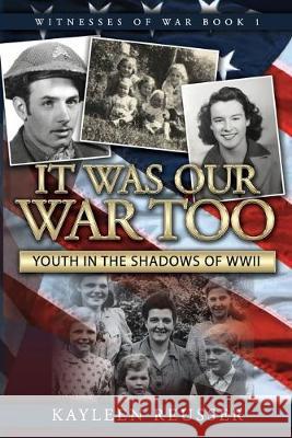 It Was Our War Too: Youth in the Shadows of World War II Kayleen Reusser 9781732517233 Kayleen Reusser Media - książka