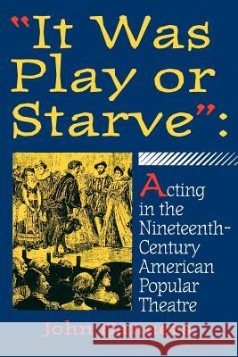 It Was Play or Starve: Acting in the Nineteenth-Century American Popular Theatre Hanners, John 9780879725877 Popular Press - książka