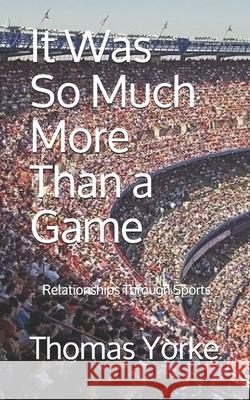 It Was So Much More Than a Game: Relationships Through Sports Thomas Yorke 9781071072264 Independently Published - książka