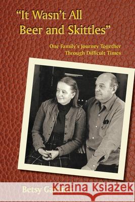 It Wasn't All Beer & Skittles: One Family's Journey Through Difficult Times Betsy Gardner 9781937667245 Rsbpress LLC - książka