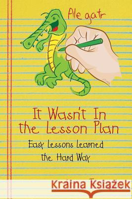 It Wasn't in the Lesson Plan: Easy Lessons Learned the Hard Way Tenaglia, Anne 9781478708667 Outskirts Press - książka