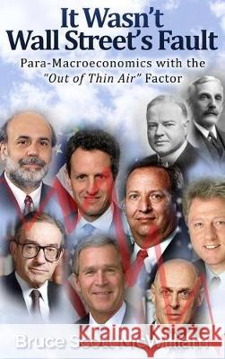 It Wasn't Wall Street's Fault: Para-Macroeconomics with the Out of Thin Air Factor McWilliam, Bruce Scott 9781645301370 Dorrance Publishing Co. - książka