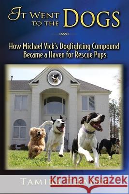 It Went to the Dogs: How Michael Vick's Dogfighting Compound Became a Haven for Rescue Pups Tamira Thayne 9781946044679 Who Chains You Books - książka