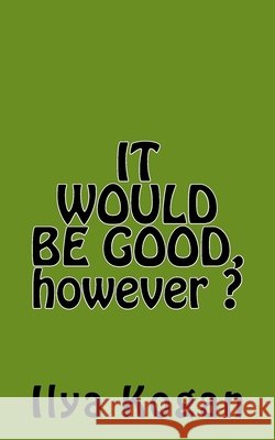 IT WOULD BE GOOD, however ? Ilya Kogan 9781985126862 Createspace Independent Publishing Platform - książka