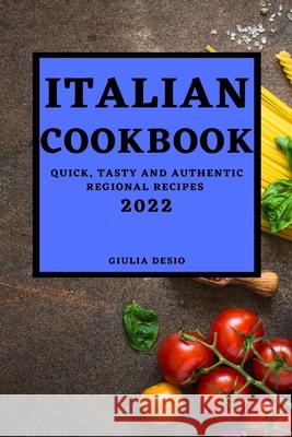 Italian Cookbook 2022: Quick, Tasty and Authentic Regional Recipes Giulia Desio 9781803504872 Desio - książka