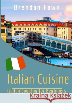 Italian Cuisine: Italian Cooking for Beginners Brendan Fawn 9781727228151 Createspace Independent Publishing Platform - książka