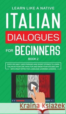 Italian Dialogues for Beginners Book 2: Over 100 Daily Used Phrases and Short Stories to Learn Italian in Your Car. Have Fun and Grow Your Vocabulary  9781913907433 Learn Like a Native - książka