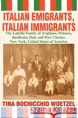 Italian Emigrants, Italian Immigrants: The Labella Family of Avigliano, Potenza, Basilicata, Italy and Port Chester, New York, United States of Americ Woetzel, Tina Bochicchio 9780595317004 iUniverse - książka