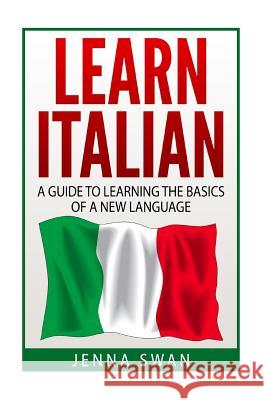 Italian: Learn Italian: A Guide To Learning The Basics of A New Language Swan, Jenna 9781533221421 Createspace Independent Publishing Platform - książka