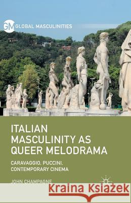 Italian Masculinity as Queer Melodrama: Caravaggio, Puccini, Contemporary Cinema Champagne, John 9781349501656 Palgrave MacMillan - książka