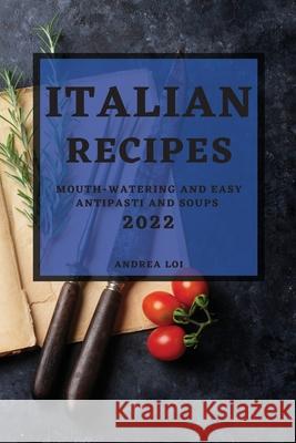 Italian Recipes 2022: Mouth-Watering and Easy Antipasti and Soups Andrea Loi 9781803507316 Andrea Loi - książka