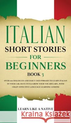 Italian Short Stories for Beginners Book 3: Over 100 Dialogues and Daily Used Phrases to Learn Italian in Your Car. Have Fun & Grow Your Vocabulary, w Learn Like a Native 9781802090376 Learn Like a Native - książka