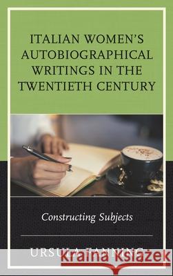 Italian Women's Autobiographical Writings in the Twentieth Century: Constructing Subjects Ursula Fanning 9781683930334 Fairleigh Dickinson University Press - książka