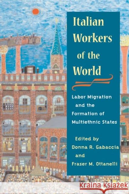 Italian Workers of the World: Labor Migration and the Formation of Multiethnic States Gabaccia, Donna R. 9780252072574 University of Illinois Press - książka