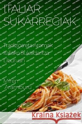 Italiar Sukarregiak: Tradizioa eta Aromak Italiako Sukaldaritza Liburuan Miren Aramburu   9781835195710 Miren Aramburu - książka