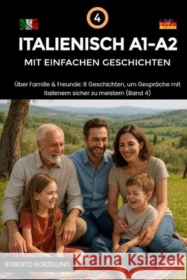 Italienisch A1-A2 mit einfachen Geschichten: Über Familie & Freunde. 8 Geschichten, um Gespräche mit Italienern sicher zu meistern (Band 4) Borzellino, Roberto 9798263458263 Independently Published - książka