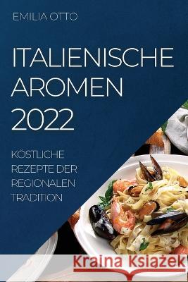 Italienische Aromen 2022: Köstliche Rezepte Der Regionalen Tradition Otto, Emilia 9781804509586 Emilia Otto - książka