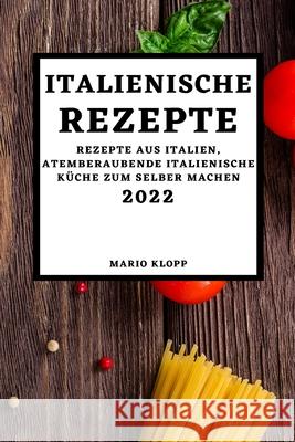 Italienische Rezepte 2022: Rezepte Aus Italien, Atemberaubende Italienische Küche Zum Selber Machen Klopp, Mario 9781803504667 Mario Klopp - książka