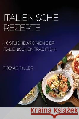 Italienische Rezepte: Köstliche Aromen Der Italienischen Tradition Piller, Tobias 9781804508244 Tobias Piller - książka