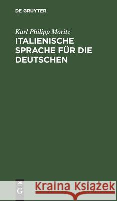 Italienische Sprache Für Die Deutschen: Nebst Einer Tabelle, Die Italienische Aussprache Und Etymologie Betreffend Moritz, Karl Philipp 9783112425190 de Gruyter - książka