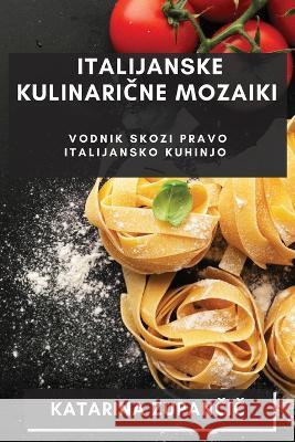 Italijanske Kulinarične Mozaiki: Vodnik Skozi Pravo Italijansko Kuhinjo Katarina Zupančič   9781835199985 Katarina Zupančič - książka
