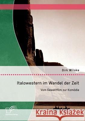 Italowestern im Wandel der Zeit: Vom Gewaltfilm zur Komödie Dirk Wilske 9783842899148 Diplomica Verlag Gmbh - książka