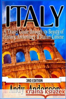 Italy: A Travel Guide Through Its Beauty of History, Archeology & Italian Cuisine Andy Anderson 9781517535742 Createspace - książka