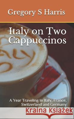 Italy on Two Cappuccinos: A Year Traveling in Italy, France, Switzerland and Germany Gregory Harris 9781450512152 Createspace - książka