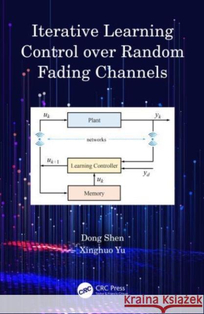 Iterative Learning Control over Random Fading Channels Xinghuo (Central Queensland University) Yu 9781032646374 Taylor & Francis Ltd - książka