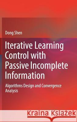 Iterative Learning Control with Passive Incomplete Information: Algorithms Design and Convergence Analysis Shen, Dong 9789811082665 Springer - książka