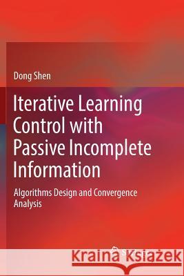 Iterative Learning Control with Passive Incomplete Information: Algorithms Design and Convergence Analysis Shen, Dong 9789811341052 Springer - książka